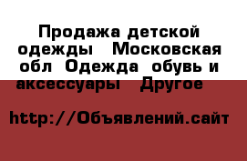 Продажа детской одежды - Московская обл. Одежда, обувь и аксессуары » Другое   